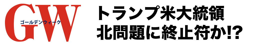 GW（ゴールデンウィーク）トランプ米大統領 北問題に終止符か！？